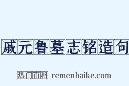 戚元鲁墓志铭造句是什么意思的图片